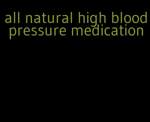all natural high blood pressure medication