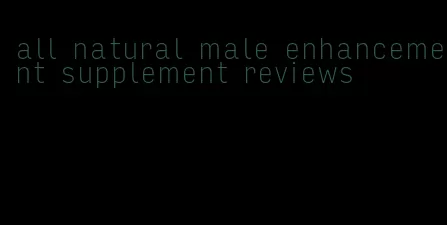 all natural male enhancement supplement reviews