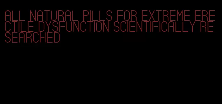 all natural pills for extreme erectile dysfunction scientifically researched