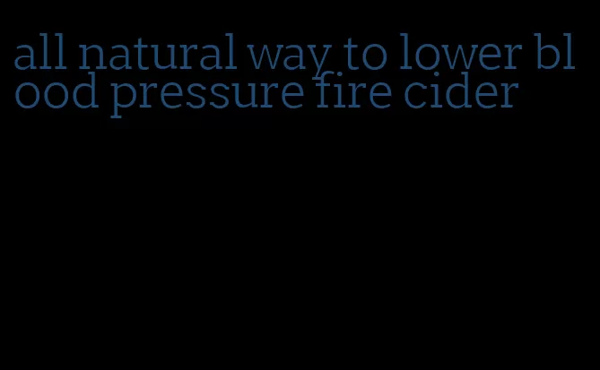 all natural way to lower blood pressure fire cider