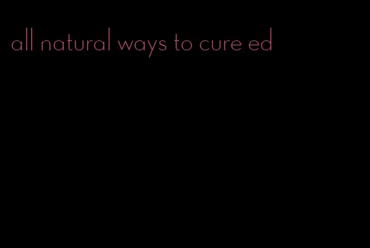 all natural ways to cure ed