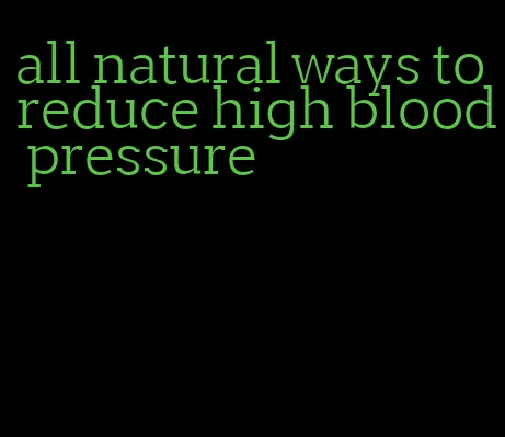 all natural ways to reduce high blood pressure