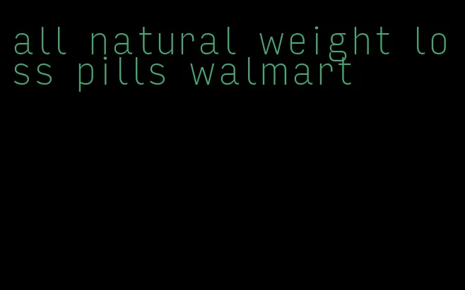 all natural weight loss pills walmart