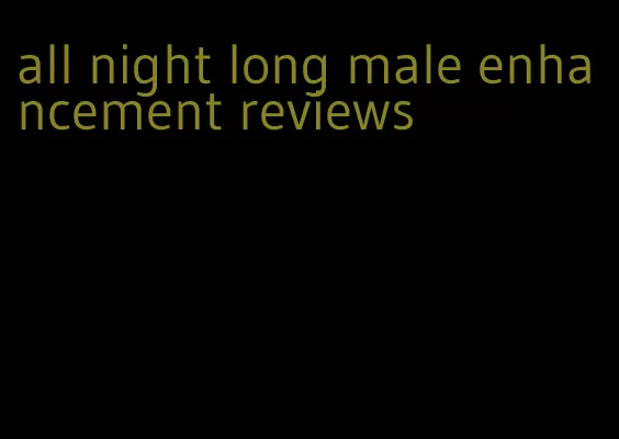 all night long male enhancement reviews