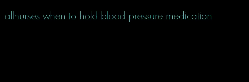 allnurses when to hold blood pressure medication