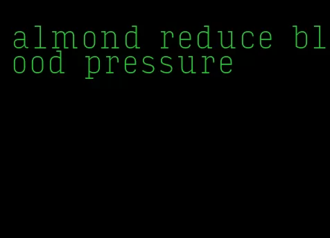 almond reduce blood pressure