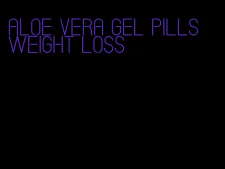 aloe vera gel pills weight loss