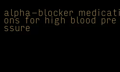 alpha-blocker medications for high blood pressure