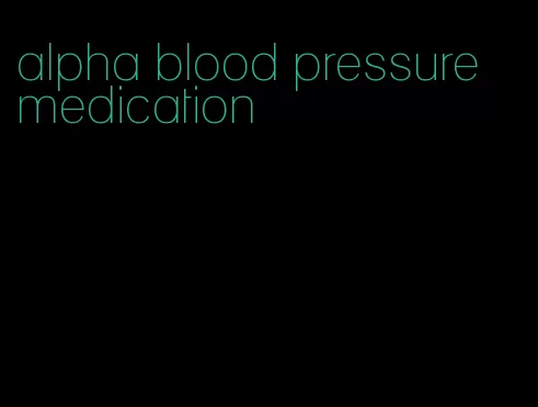 alpha blood pressure medication