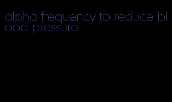 alpha frequency to reduce blood pressure