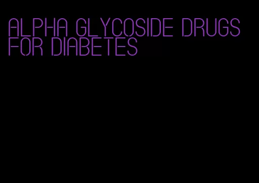 alpha glycoside drugs for diabetes