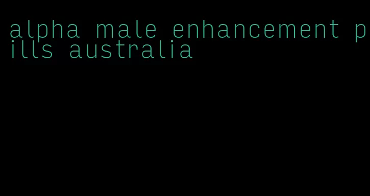 alpha male enhancement pills australia
