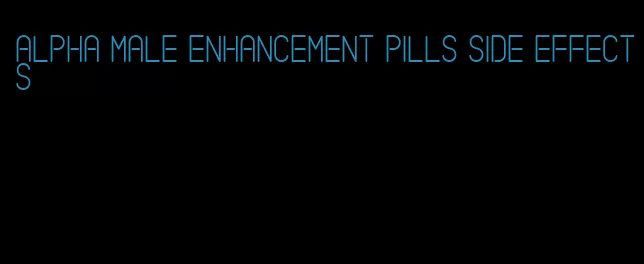 alpha male enhancement pills side effects