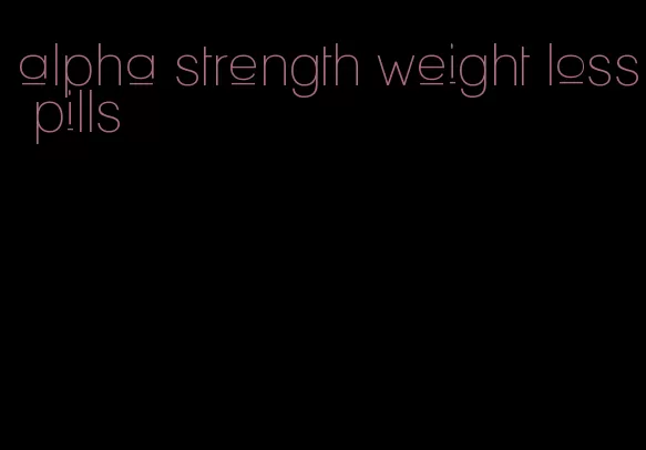 alpha strength weight loss pills