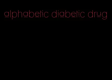 alphabetic diabetic drug