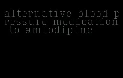 alternative blood pressure medication to amlodipine