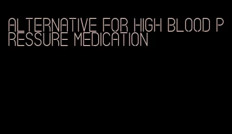 alternative for high blood pressure medication