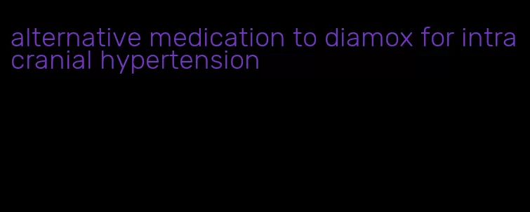 alternative medication to diamox for intracranial hypertension