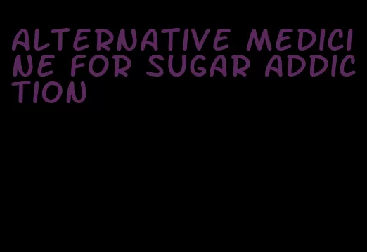 alternative medicine for sugar addiction