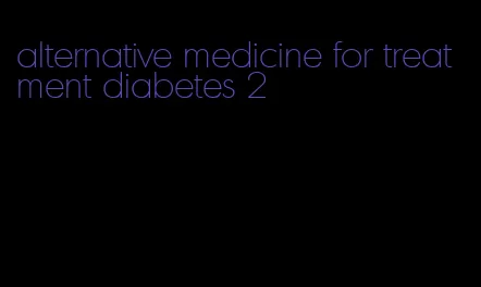 alternative medicine for treatment diabetes 2