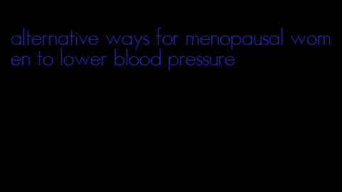 alternative ways for menopausal women to lower blood pressure