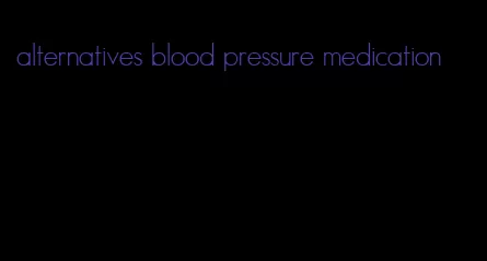 alternatives blood pressure medication