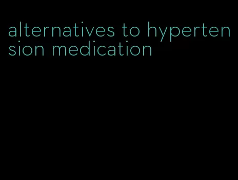 alternatives to hypertension medication