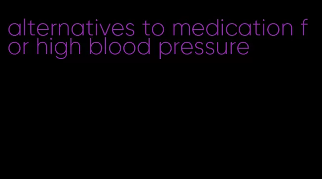 alternatives to medication for high blood pressure