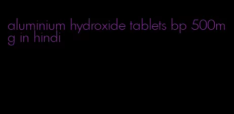 aluminium hydroxide tablets bp 500mg in hindi