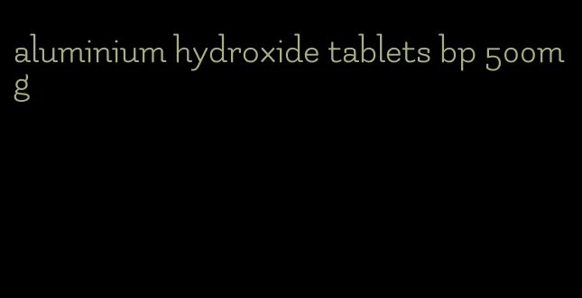 aluminium hydroxide tablets bp 500mg