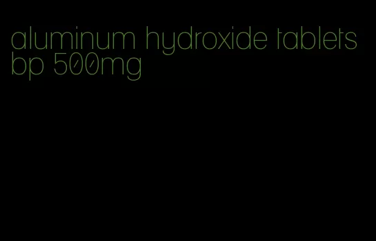 aluminum hydroxide tablets bp 500mg