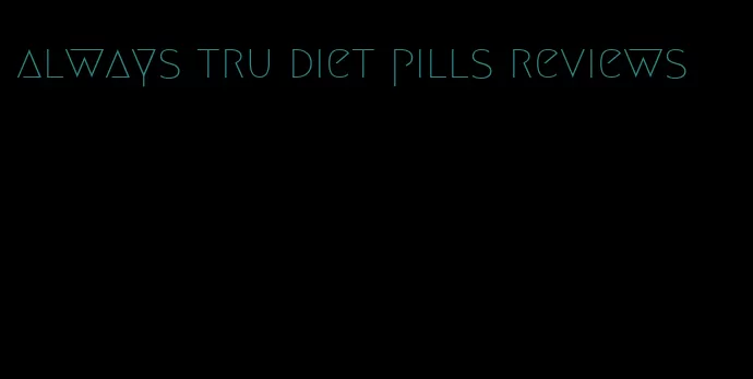 always tru diet pills reviews