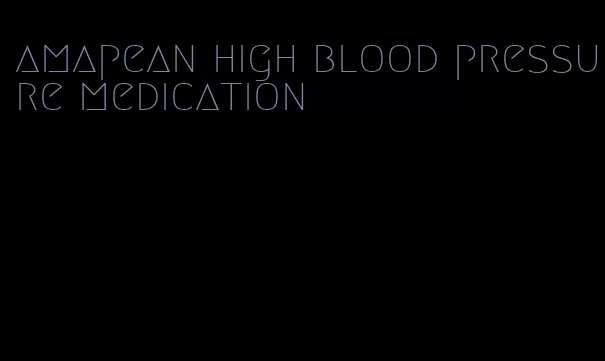 amapean high blood pressure medication