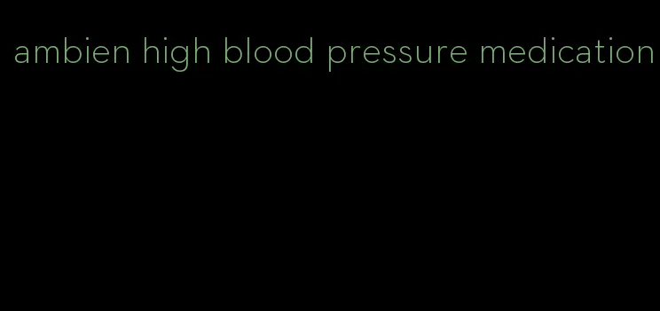 ambien high blood pressure medication