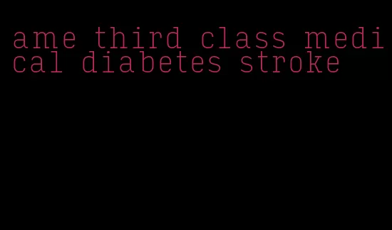 ame third class medical diabetes stroke