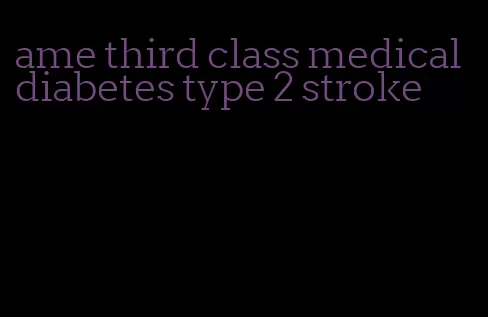ame third class medical diabetes type 2 stroke