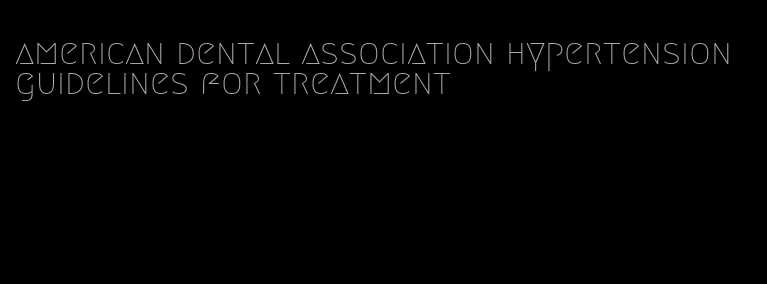 american dental association hypertension guidelines for treatment