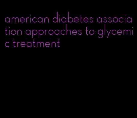 american diabetes association approaches to glycemic treatment