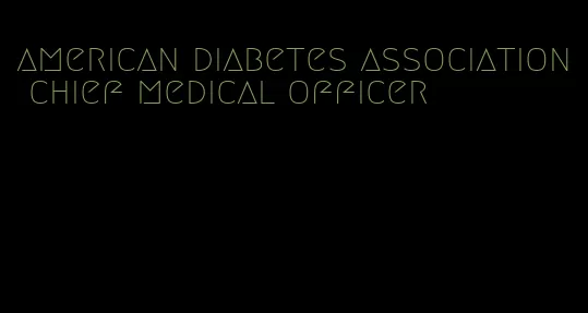 american diabetes association chief medical officer