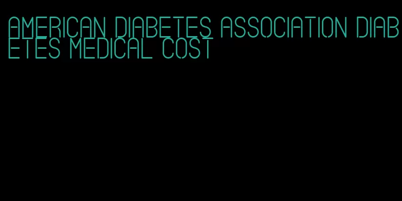 american diabetes association diabetes medical cost