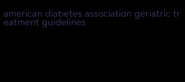 american diabetes association geriatric treatment guidelines