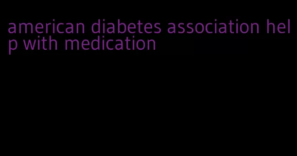 american diabetes association help with medication