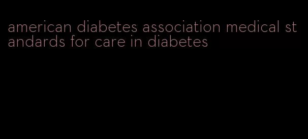 american diabetes association medical standards for care in diabetes