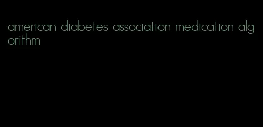 american diabetes association medication algorithm