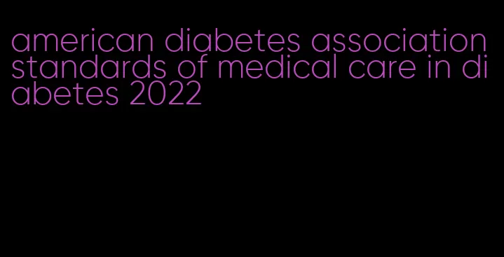 american diabetes association standards of medical care in diabetes 2022