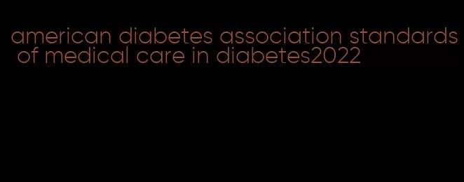 american diabetes association standards of medical care in diabetes2022