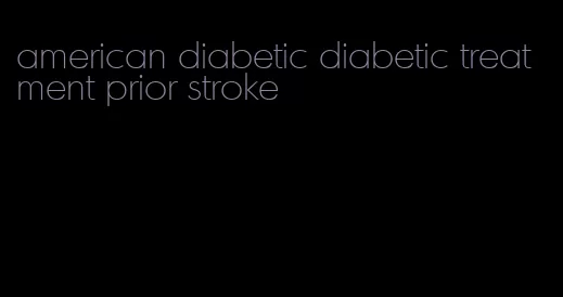 american diabetic diabetic treatment prior stroke