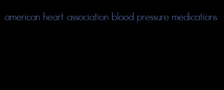 american heart association blood pressure medications