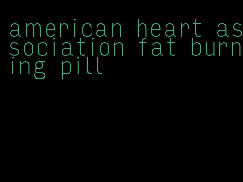 american heart association fat burning pill