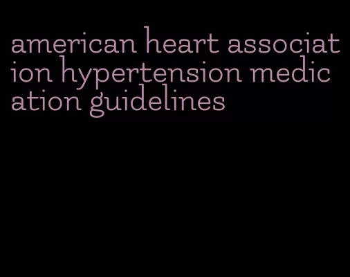 american heart association hypertension medication guidelines